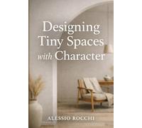 Designing Tiny Spaces with Character: Smart Solutions for Small Homes and Modern Apartments: 1