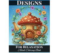 Designs For Relaxation: An Adult Coloring Book Containing Floral Patterns, Birds, Mushrooms, Castles & Much More Art For Stress Relief and Mindfulness
