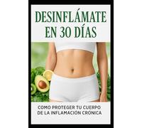 DESINFLÁMATE EN 30 DÍAS: CÓMO PROTEGER TU CUERPO DE LA INFLAMACIÓN CRÓNICA