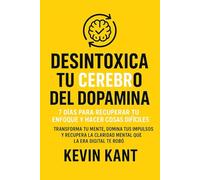Desintoxica Tu Cerebro del Dopamina: 7 Días para Recuperar Tu Enfoque y Hacer Cosas Difíciles: Transforma tu mente, domina tus impulsos y recupera la claridad mental que la era digital te robó