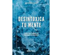 Desintoxica tu Mente: Pasos para eliminar los pensamientos negativos
