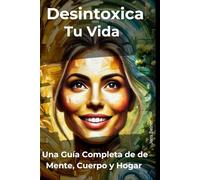 Desintoxica tu vida: Una Guía Completa de de Mente, Cuerpo y Hogar