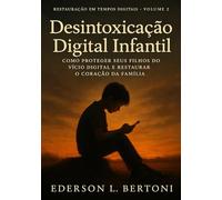 Desintoxicação Digital Infantil: Como Proteger seu Filhos do Vício Digital e Restaurar o Coração da Família