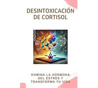 Desintoxicación de Cortisol: Domina la Hormona del Estrés y Transforma tu Vida