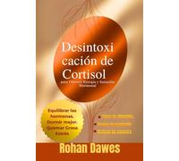 Desintoxicación de Cortisol para Obtener Energía y Sanación Hormonal: Un Protocolo que te Cambiará la Vida para Equilibrar las Hormonas, Quemar la ... el Control de tu Estado de Ánimo y Energía.