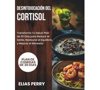 Desintoxicación Del Cortisol: Transforma Tu Salud: Plan de 30 Días para Reducir el Estrés, Restaurar el Equilibrio y Mejorar el Bienestar