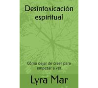 Desintoxicación espiritual: Cómo dejar de creer para empezar a ver