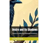Desire and Its Shadows: Toward an Unflinching Philosophy of Eroticism