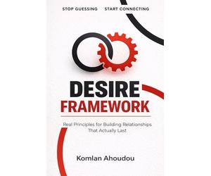Desire Framework: Real Principles for Building Relationships That Actually Lasts