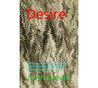 Desire: The First Step Toward Creation, Awakening the energy that moves the world and mastering the power and fire within.