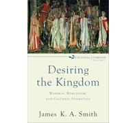 Desiring the Kingdom: Worship, Worldview, and Cultural Formation