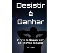 Desistir é Ganhar: A Arte de Romper com as Amarras da Ilusão