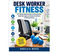DESK WORKER FITNESS: A 12-Week Workout Plan to Move Better, Build Strength, and Undo the Effects of Sitting All Day