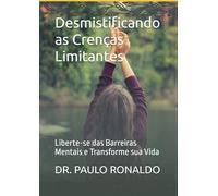 Desmistificando as Crenças Limitantes: Liberte-se das Barreiras Mentais e Transforme sua Vida