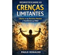 DESMISTIFICANDO AS CRENÇAS LIMITANTES: Liberte-se das Barreiras Mentais e Transforme sua Vida!