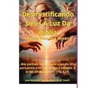 Desmistificando Deus À Luz Da Bíblia: Conheça Deus Sem Mistério