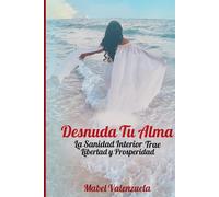 Desnuda Tu Alma: La Sanidad Interior Trae Libertad y Prosperidad.