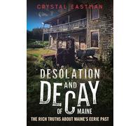 Desolation and Decay of Maine: The Rich Truths About Maine’s Eerie Past: The Rich Truths About Maine’s Eerie Past