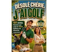 Désolé CHÉRIE... J'ai GOLF: 101 vérités illustrées que seuls les VRAIS Golfeurs du dimanche comprendront