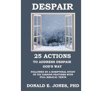 DESPAIR 25 Actions to Address Despair God's Way Followed by A Scriptural Study of Its Various Features with Full Biblical Texts