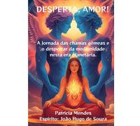 DESPERTA, AMOR!: A jornada das chamas gêmeas e o despertar da mediunidade nesta era planetária