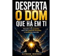 DESPERTA O DOM QUE HÁ EM TI: Descobre o teu propósito, ativa o teu potencial escondido e transforma a tua vida