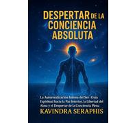 DESPERTAR DE LA CONCIENCIA ABSOLUTA: La Autorrealización Íntima del Ser - Guía Espiritual hacia la Paz Interior, la Libertad del Alma y el Despertar de la Conciencia Plena