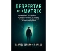 Despertar de la Matrix: La guía definitiva para despertar tu conciencia, reconocer los patrones invisibles y crear tu propia realidad en un mundo programado