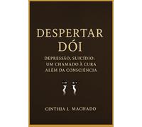 Despertar Dói: Depressão, Suicídio, um chamado á cura além da consciência