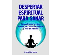 Despertar espiritual para sanar: Cómo alcanzar la calma interior para soltar la ansiedad y vivir en plenitud