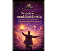Despertar tu creatividad dormida: Cómo vencer los bloqueos mentales, inspirarte cada día y darle vida a tus ideas