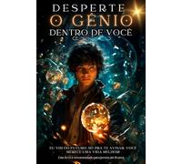 Desperte o Gênio dentro de Você: Eu vim do futuro. Só pra te avisar. você merece uma vida melhor!
