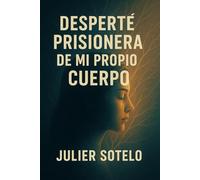 DESPERTÉ PRISIONERA DE MI PROPIO CUERPO: Diario de supervivencia al síndrome de Guillain-Barré