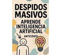 Despidos Masivos: aprende inteligencia artificial, anticípate