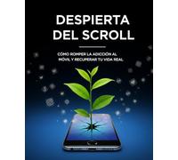 Despierta del Scroll - Cómo romper la adicción al móvil y recuperar tu vida real