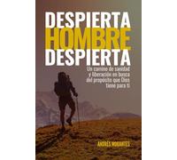 Despierta Hombre Despierta: Un camino de sanidad y liberación en busca del propósito que Dios tiene para ti