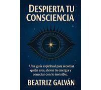 DESPIERTA TU CONSCIENCIA: Claves para recordar quién eres y elevar tu consciencia