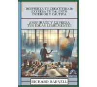 Despierta Tu Creatividad - Expresa Tu Talento Interior y Cautiva: ¡Inspírate y Expresa Tus Ideas Libremente!