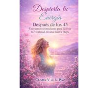 Despierta tu Energía Después de los 45: Un camino consciente para activar tu vitalidad en una nueva etapa