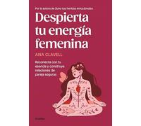Despierta tu energía femenina: Reconecta con tu esencia y construye relaciones de pareja seguras