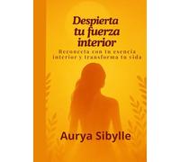 Despierta tu fuerza interior: Reconecta con tu esencia interior y transforma tu vida