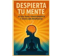 Despierta tu mente: 30 días para transformarte y vivir con propósito