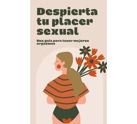 DESPIERTA TU PLACER SEXUAL,LA GUIA DEFINITIVA PARA TENER MEJORES ORGASMOS.: Multiplica x 10 tus orgasmos, probado en mujeres con resultados satisfactorios.