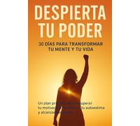 Despierta Tu Poder: 30 Días Para Transformar Tu Mente y Tu Vida: Un plan práctico para recuperar tu motivación, fortalecer tu autoestima y alcanzar tus metas.