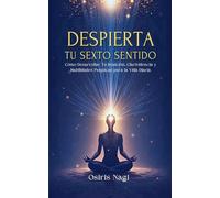 Despierta Tu Sexto Sentido - Cómo Desarrollar Tu Intuición, Clarividencia Y Habilidades Psíquicas Para La Vida Diaria: 1