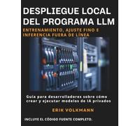 DESPLIEGUE LOCAL DEL PROGRAMA LLM (Spanish Edition): La guía completa para desarrolladores sobre cómo crear, entrenar y ejecutar sistemas de IA de código abierto privados sin conexión.