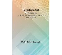 Despotism And Democracy: A Study In Washington Society And Politics