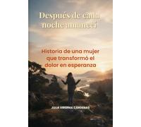 Después de cada noche amanecí: Historia de una mujer que transformó el dolor en esperanza