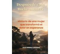 Después de cada noche amanecí: Historia de una mujer que transformó el dolor en esperanza