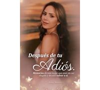 DESPUES DE TU ADIOS: memorias de una mujer que amo sin ser elegida y decidió volver a si